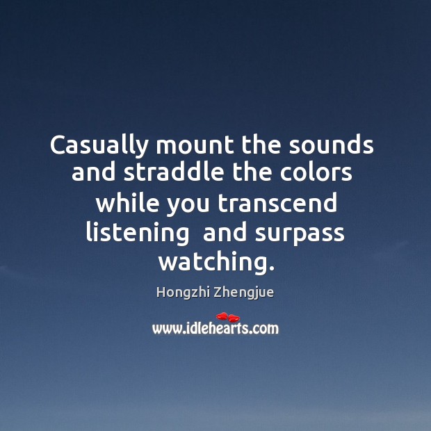 Casually mount the sounds  and straddle the colors  while you transcend listening Hongzhi Zhengjue Picture Quote