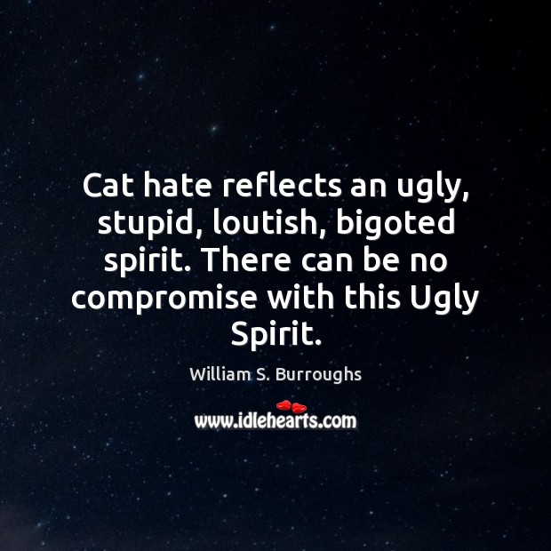 Cat hate reflects an ugly, stupid, loutish, bigoted spirit. There can be William S. Burroughs Picture Quote