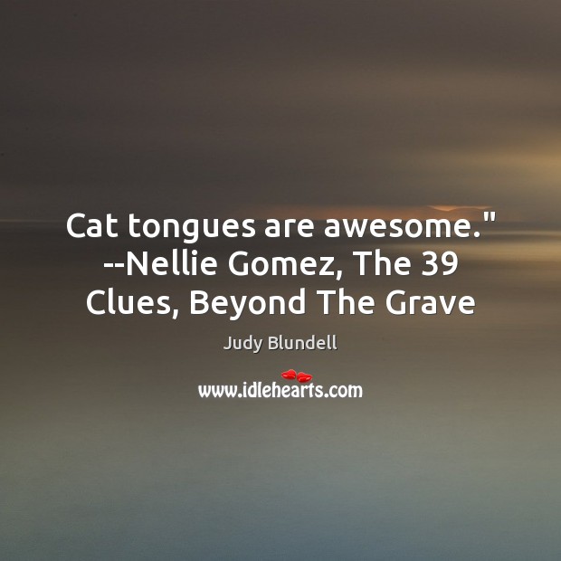 Cat tongues are awesome.” –Nellie Gomez, The 39 Clues, Beyond The Grave Judy Blundell Picture Quote