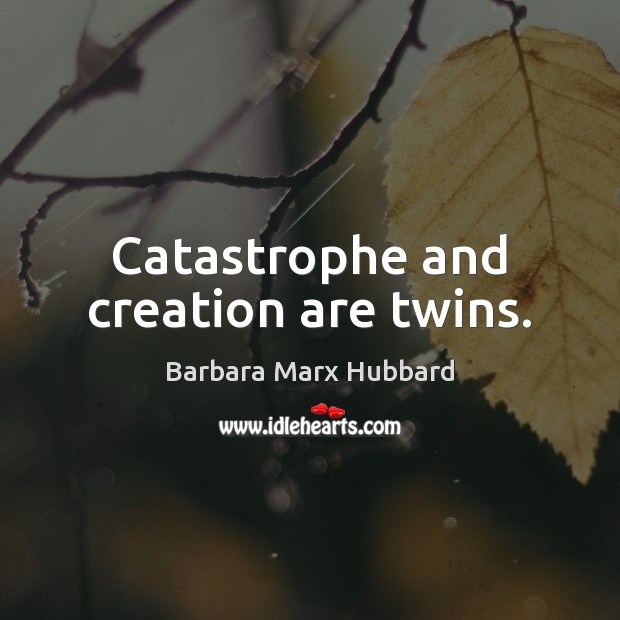 Catastrophe and creation are twins. Barbara Marx Hubbard Picture Quote
