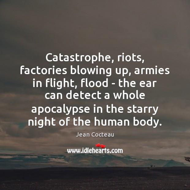 Catastrophe, riots, factories blowing up, armies in flight, flood – the ear Jean Cocteau Picture Quote