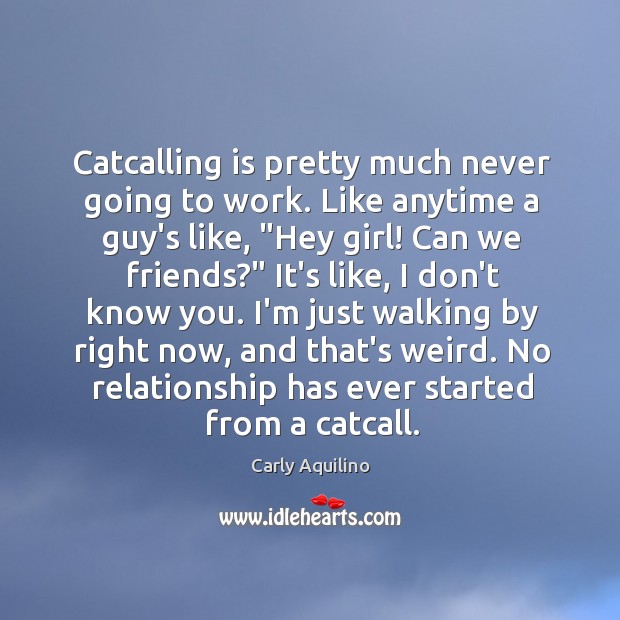Catcalling is pretty much never going to work. Like anytime a guy’s Carly Aquilino Picture Quote