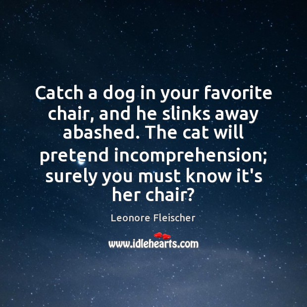 Catch a dog in your favorite chair, and he slinks away abashed. Leonore Fleischer Picture Quote