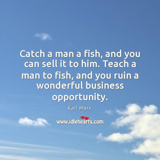 Catch a man a fish, and you can sell it to him. Image