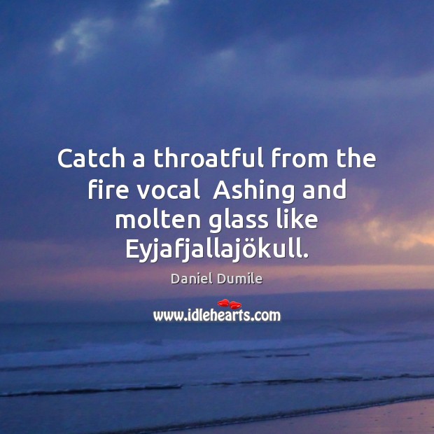 Catch a throatful from the fire vocal  Ashing and molten glass like Eyjafjallajökull. Daniel Dumile Picture Quote