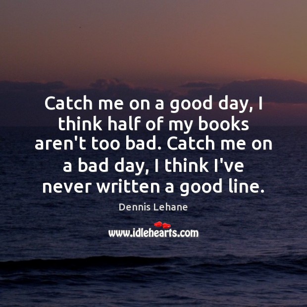 Catch me on a good day, I think half of my books Dennis Lehane Picture Quote