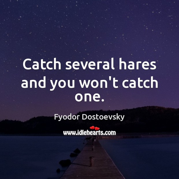 Catch several hares and you won’t catch one. Fyodor Dostoevsky Picture Quote