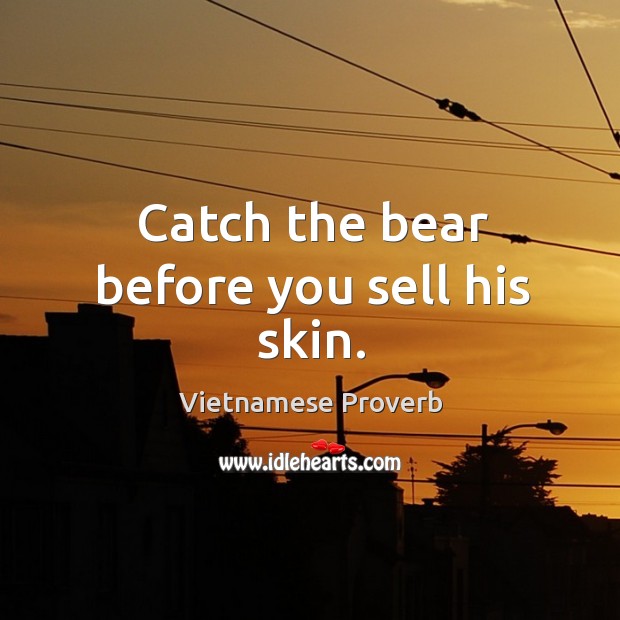 Catch the bear before you sell his skin. Vietnamese Proverbs Image