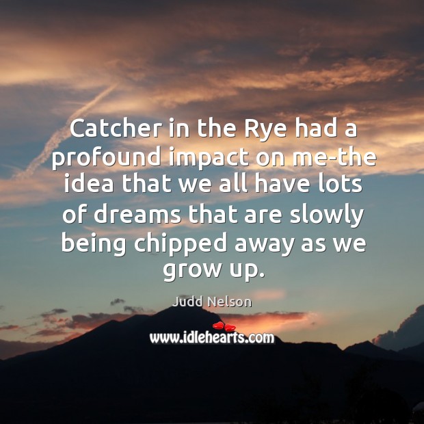 Catcher in the rye had a profound impact on me-the idea that we all have lots Judd Nelson Picture Quote