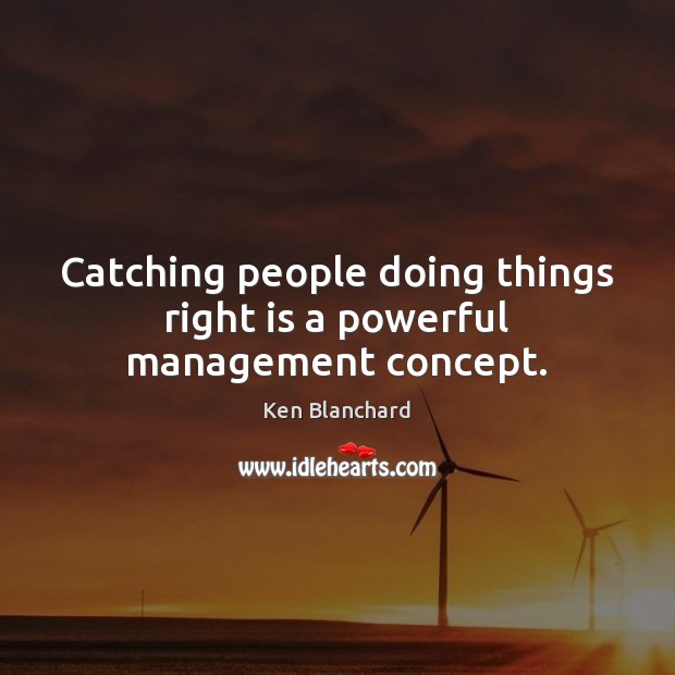 Catching people doing things right is a powerful management concept. Ken Blanchard Picture Quote