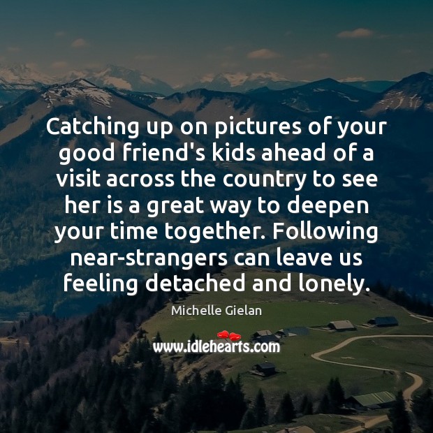 Catching up on pictures of your good friend’s kids ahead of a Time Together Quotes Image