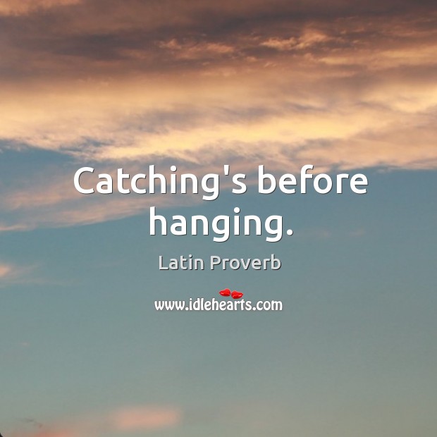 Catching’s before hanging. Latin Proverbs Image