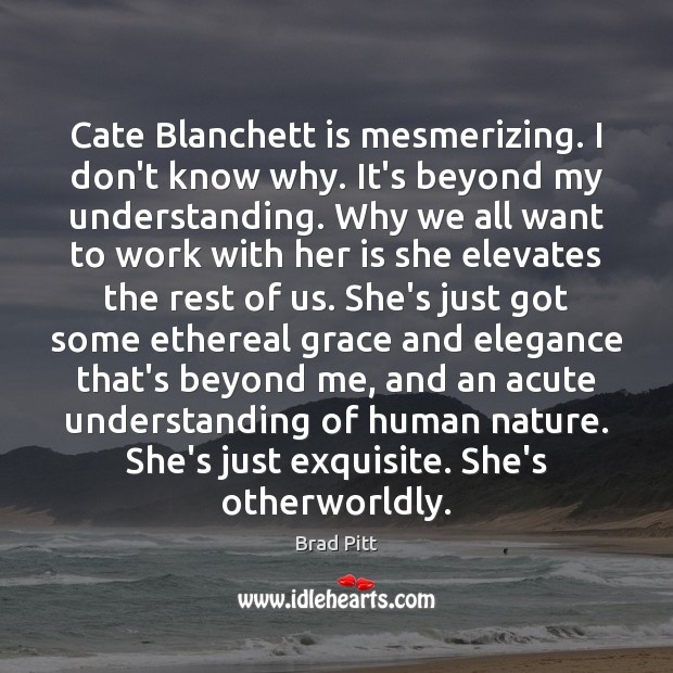 Cate Blanchett is mesmerizing. I don’t know why. It’s beyond my understanding. Brad Pitt Picture Quote