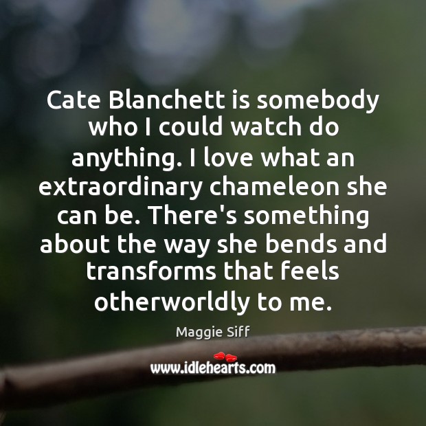 Cate Blanchett is somebody who I could watch do anything. I love Maggie Siff Picture Quote