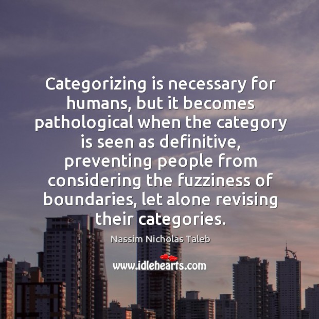 Categorizing is necessary for humans, but it becomes pathological when the category Nassim Nicholas Taleb Picture Quote