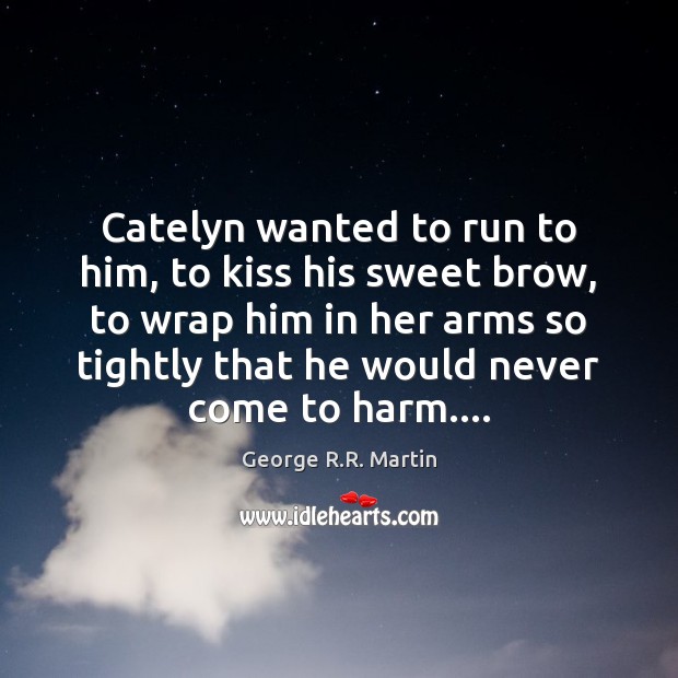 Catelyn wanted to run to him, to kiss his sweet brow, to George R.R. Martin Picture Quote