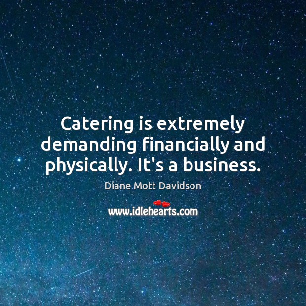 Catering is extremely demanding financially and physically. It’s a business. Image