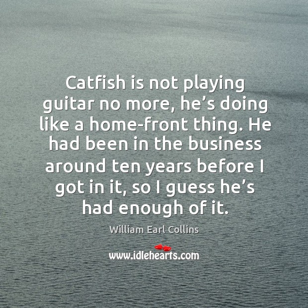 Catfish is not playing guitar no more, he’s doing like a home-front thing. William Earl Collins Picture Quote