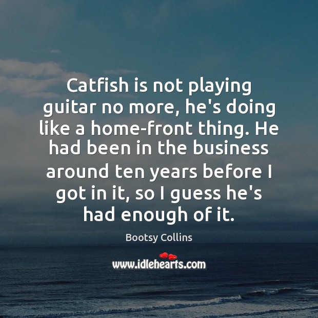 Catfish is not playing guitar no more, he’s doing like a home-front Bootsy Collins Picture Quote