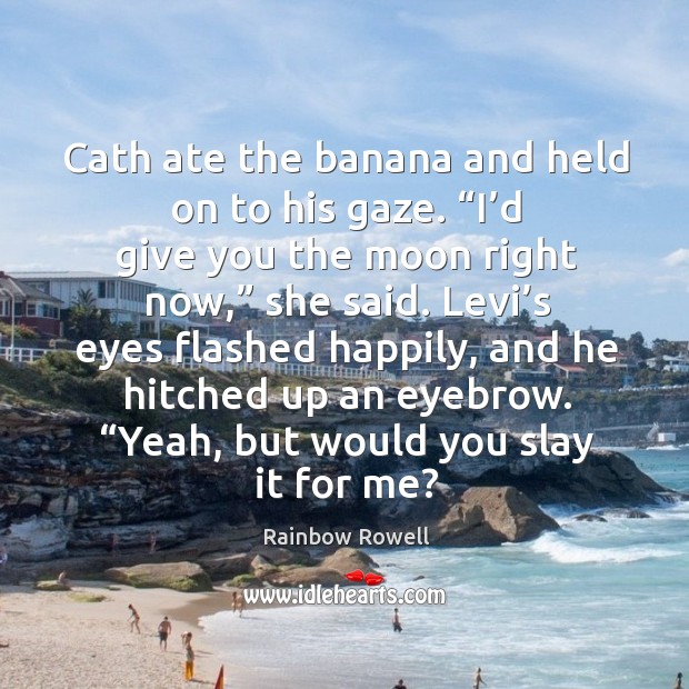 Cath ate the banana and held on to his gaze. “I’d Rainbow Rowell Picture Quote