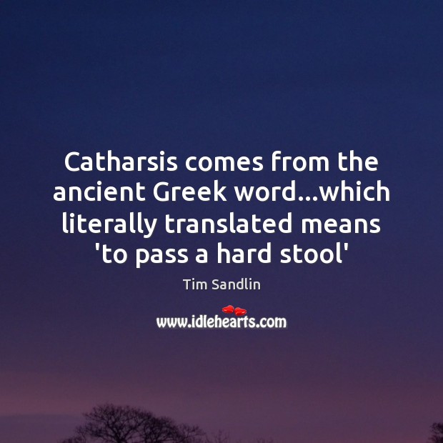 Catharsis comes from the ancient Greek word…which literally translated means ‘to Tim Sandlin Picture Quote