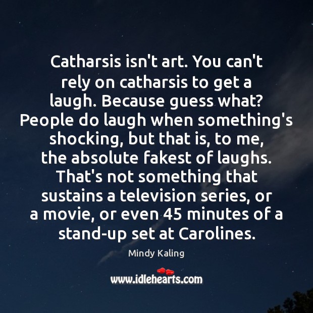 Catharsis isn’t art. You can’t rely on catharsis to get a laugh. Mindy Kaling Picture Quote