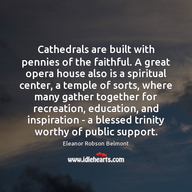 Cathedrals are built with pennies of the faithful. A great opera house Faithful Quotes Image