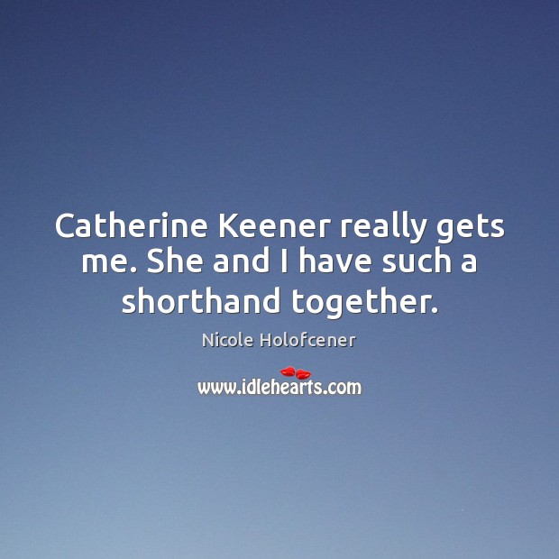 Catherine Keener really gets me. She and I have such a shorthand together. Nicole Holofcener Picture Quote