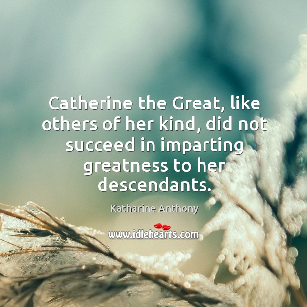 Catherine the Great, like others of her kind, did not succeed in Katharine Anthony Picture Quote