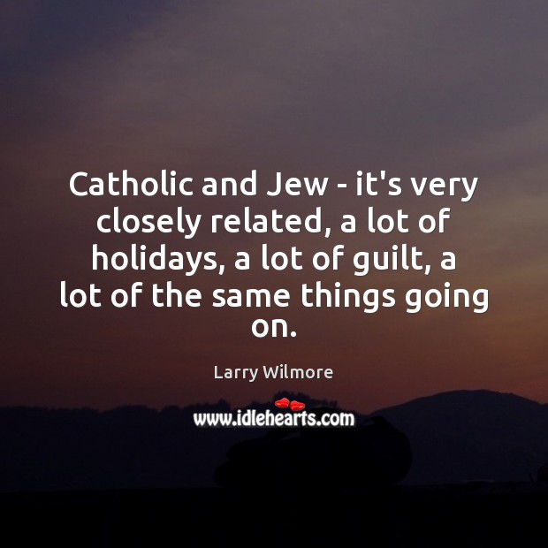 Catholic and Jew – it’s very closely related, a lot of holidays, Larry Wilmore Picture Quote