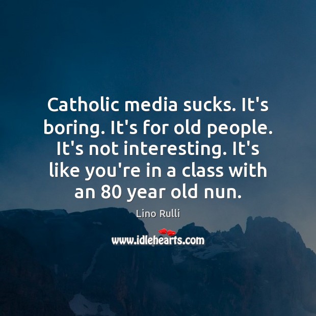 Catholic media sucks. It’s boring. It’s for old people. It’s not interesting. Lino Rulli Picture Quote