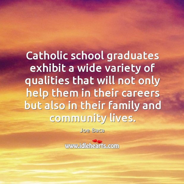 Catholic school graduates exhibit a wide variety of qualities that will not only help them in Joe Baca Picture Quote