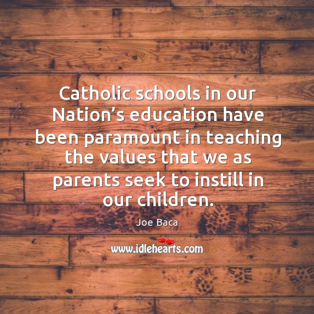 Catholic schools in our nation’s education have been paramount in teaching the values 