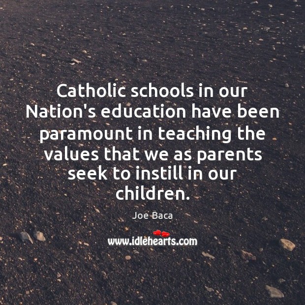 Catholic schools in our Nation’s education have been paramount in teaching the 