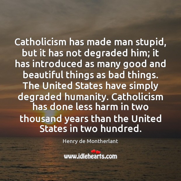 Catholicism has made man stupid, but it has not degraded him; it Image