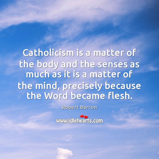 Catholicism is a matter of the body and the senses as much Robert Barron Picture Quote