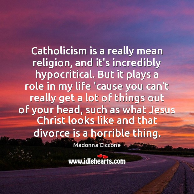 Catholicism is a really mean religion, and it’s incredibly hypocritical. But it Divorce Quotes Image