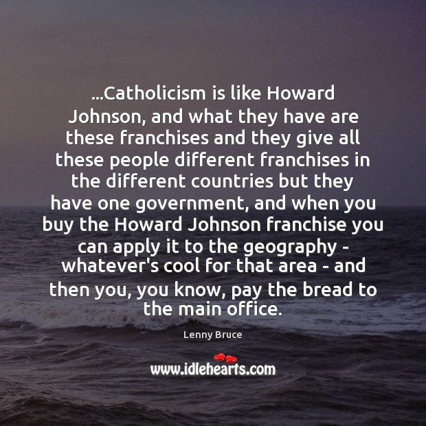 …Catholicism is like Howard Johnson, and what they have are these franchises Lenny Bruce Picture Quote