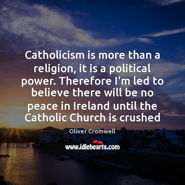 Catholicism is more than a religion, it is a political power. Therefore Oliver Cromwell Picture Quote