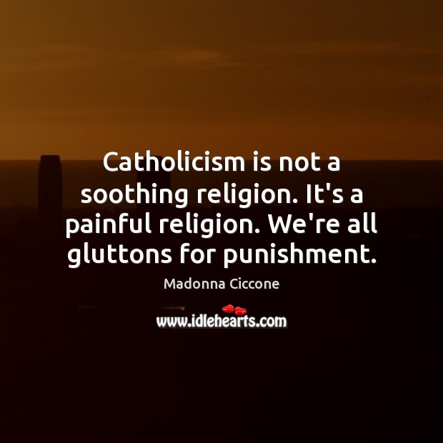 Catholicism is not a soothing religion. It’s a painful religion. We’re all Image