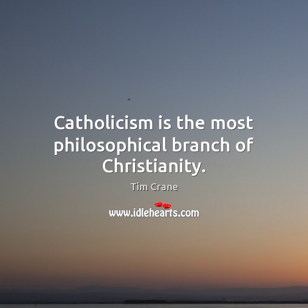 Catholicism is the most philosophical branch of Christianity. Tim Crane Picture Quote