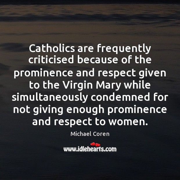 Catholics are frequently criticised because of the prominence and respect given to Michael Coren Picture Quote