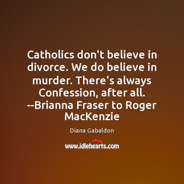 Catholics don’t believe in divorce. We do believe in murder. There’s always Divorce Quotes Image