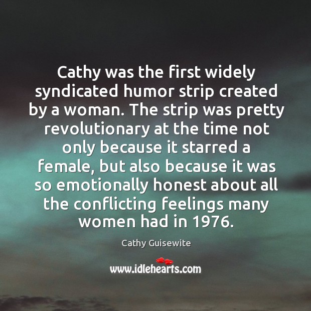 Cathy was the first widely syndicated humor strip created by a woman. Cathy Guisewite Picture Quote