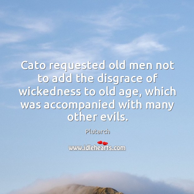 Cato requested old men not to add the disgrace of wickedness to Plutarch Picture Quote