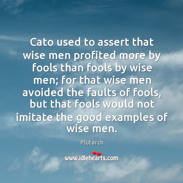 Cato used to assert that wise men profited more by fools than Plutarch Picture Quote
