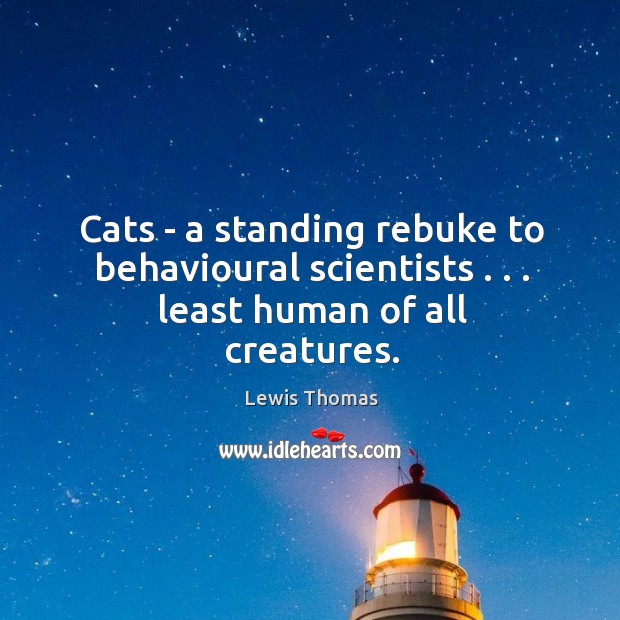 Cats – a standing rebuke to behavioural scientists . . . least human of all creatures. Lewis Thomas Picture Quote
