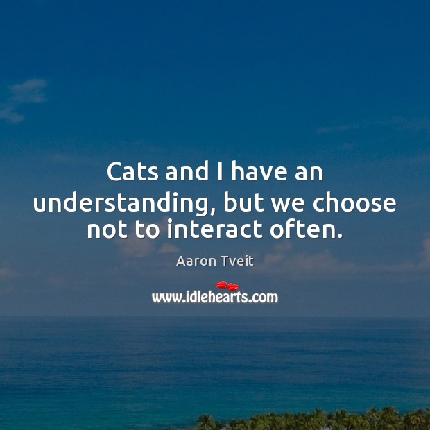 Cats and I have an understanding, but we choose not to interact often. Aaron Tveit Picture Quote
