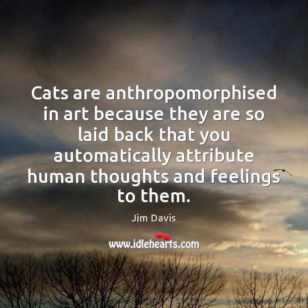 Cats are anthropomorphised in art because they are so laid back that Jim Davis Picture Quote