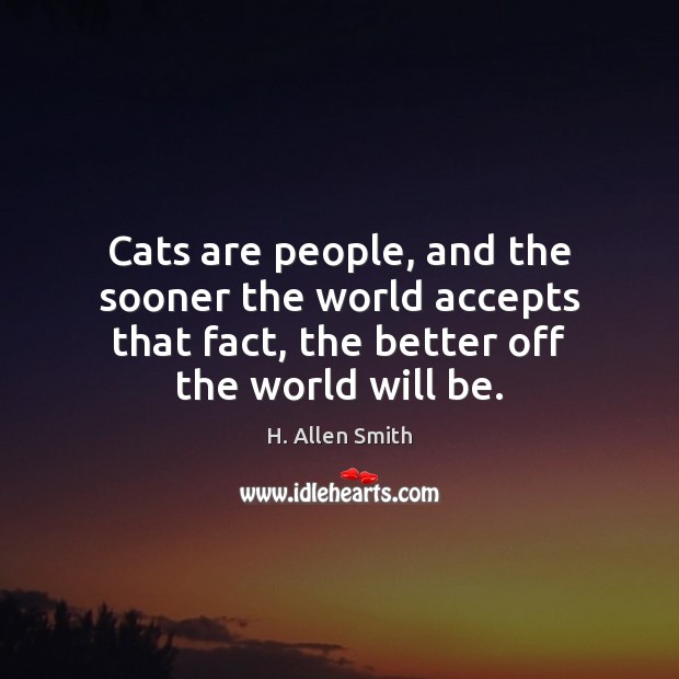 Cats are people, and the sooner the world accepts that fact, the H. Allen Smith Picture Quote